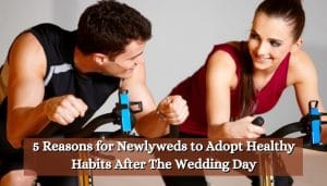 5 Reasons for Newlyweds to Adopt Healthy Habits After The Wedding Day