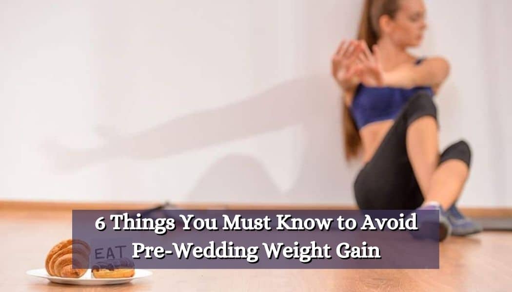 6 Things You Must Know to Avoid Pre-Wedding Weight Gain