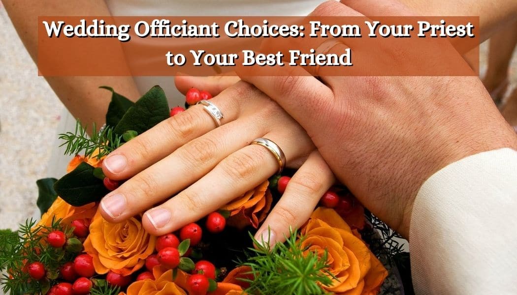 Wedding Officiant Choices: From Your Priest to Your Best Friend