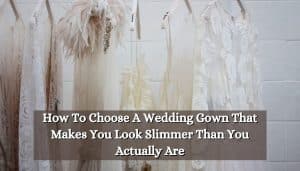 How To Choose A Wedding Gown That Makes You Look Slimmer Than You Actually Are