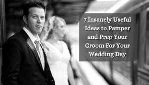 7 Insanely Useful Ideas to Pamper and Prep Your Groom For Your Wedding Day