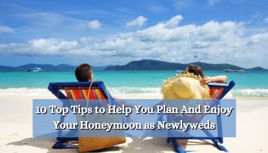 10 Top Tips to Help You Plan And Enjoy Your Honeymoon as Newlyweds
