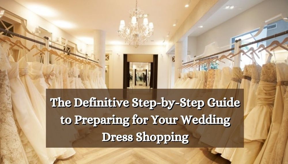 The Definitive Step-by-Step Guide to Preparing for Your Wedding Dress Shopping