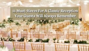 Must-Haves For A Classic Reception Your Guests Will Always Remember