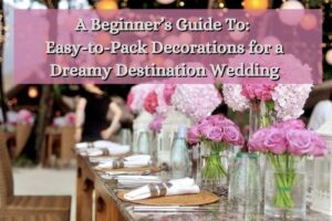 Easy-to-Pack Decorations for a Dreamy Destination Wedding