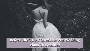 Before The 'I Do's' Checklist: Pre-Wedding Plans To Consider