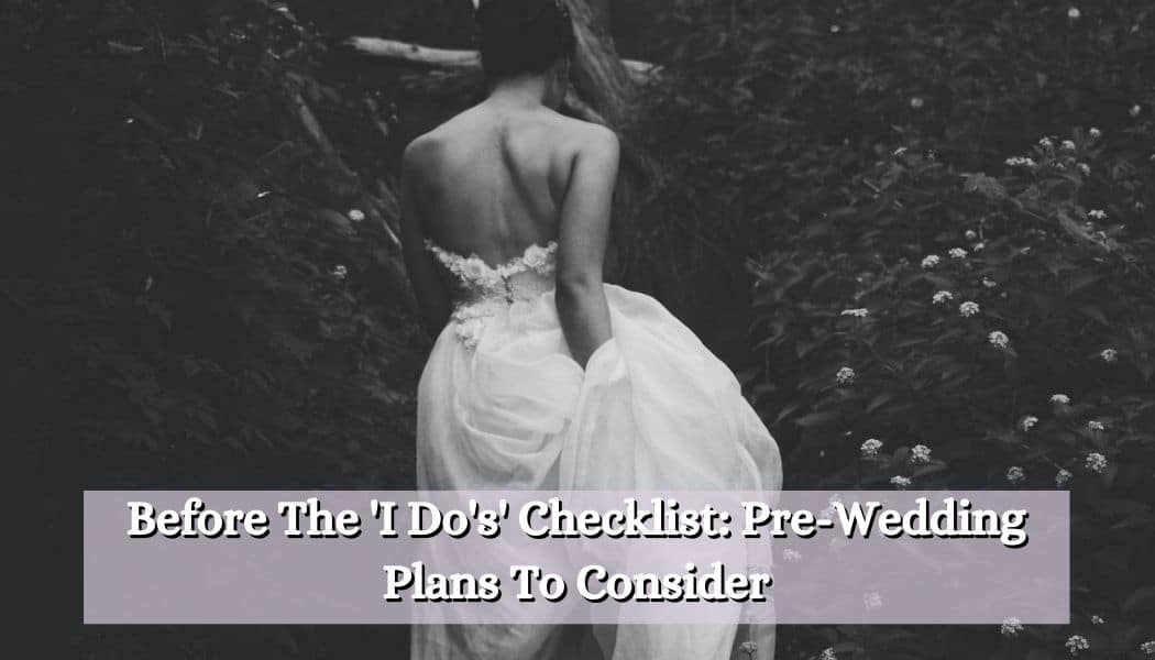 Before The 'I Do's' Checklist: Pre-Wedding Plans To Consider