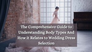 The Comprehensive Guide to Understanding Body Types And How it Relates to Wedding Dress Selection
