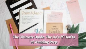 The Ultimate Guide The Do’s & Don’ts of Wedding Prep