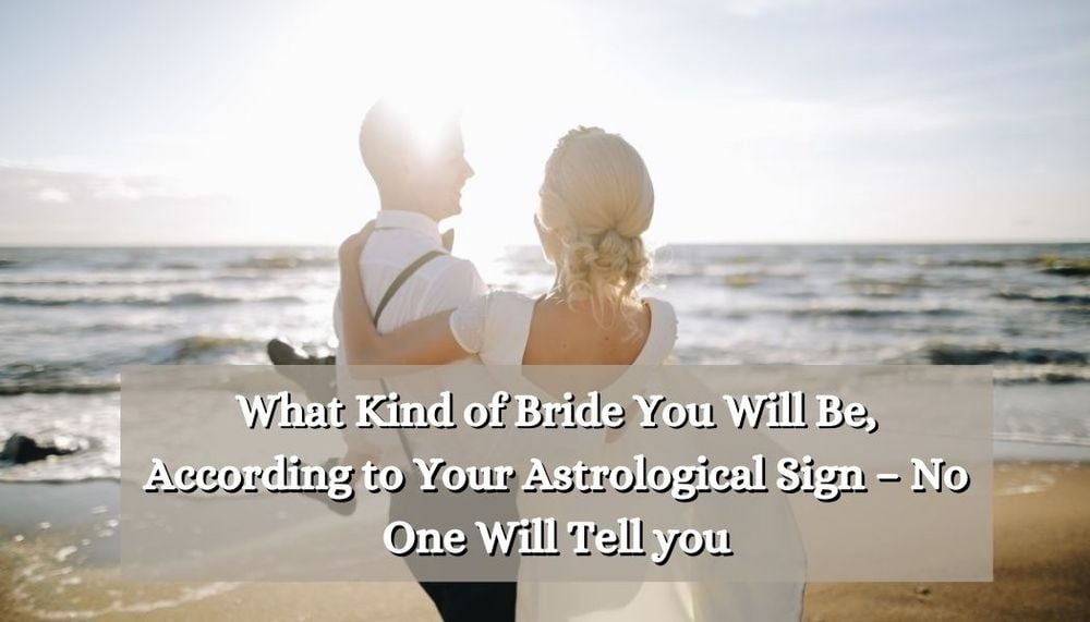 What Kind of Bride You Will Be, According to Your Astrological Sign – No One Will Tell you