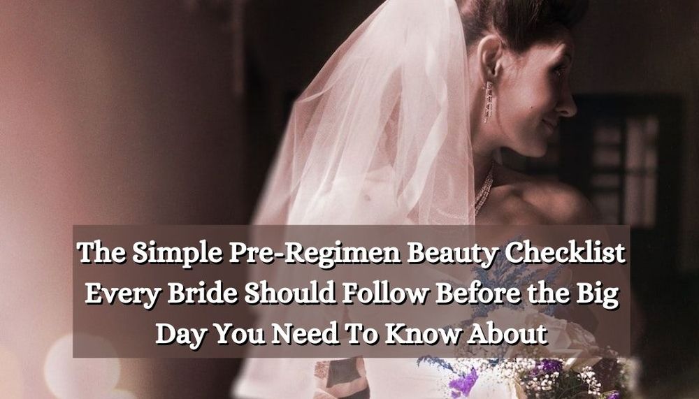 The Simple Pre-Regimen Beauty Checklist Every Bride Should Follow Before the Big Day You Need To Know About
