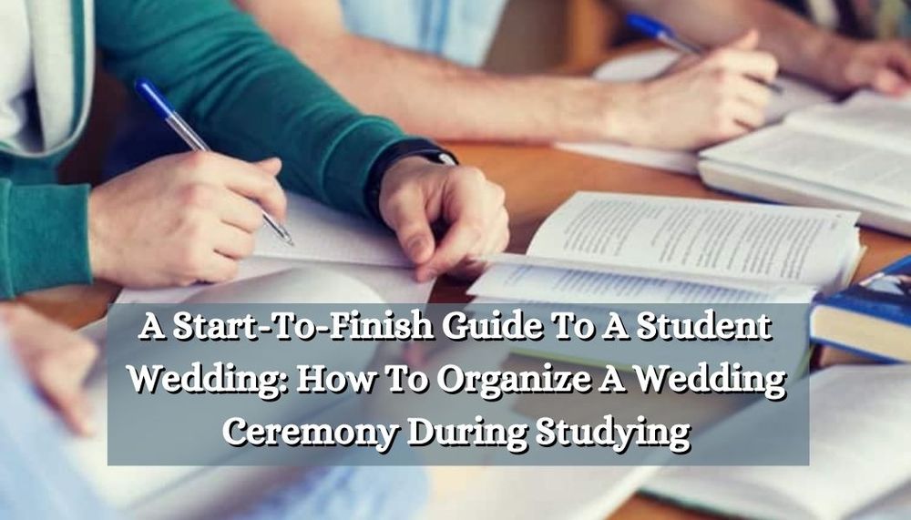 A Start-To-Finish Guide To A Student Wedding: How To Organize A Wedding Ceremony During Studying
