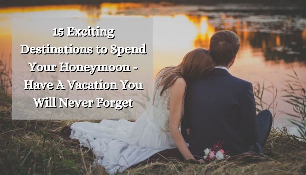 15 Exciting Destinations to Spend Your Honeymoon