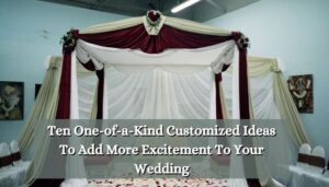 Ten One-of-a-Kind Customized Ideas To Add More Excitement To Your Wedding