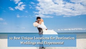 10 Best Unique Locations for Destination Weddings and Elopements!