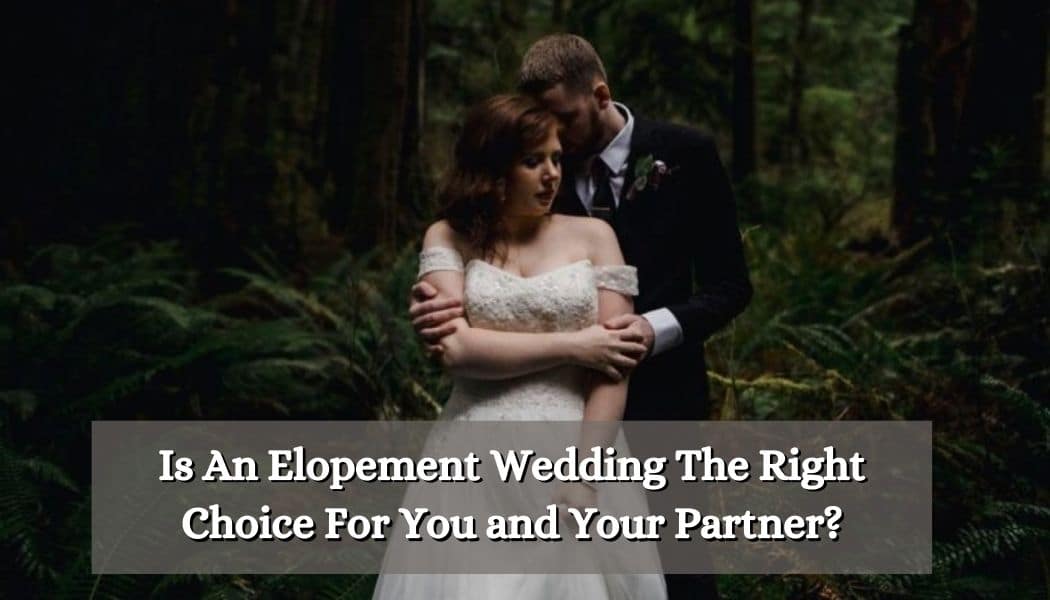 Is An Elopement Wedding The Right Choice For You and Your Partner?