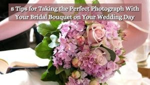 8 Tips for Taking the Perfect Photograph With Your Bridal Bouquet on Your Wedding Day