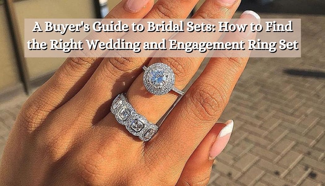 A Buyer's Guide to Bridal Sets: How to Find the Right Wedding and Engagement Ring Set