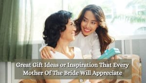 Great Gift Ideas or Inspiration That Every Mother Of The Bride Will Appreciate