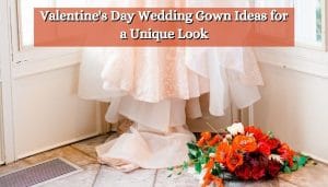 Valentine's Day Wedding Gown Ideas for a Unique Look