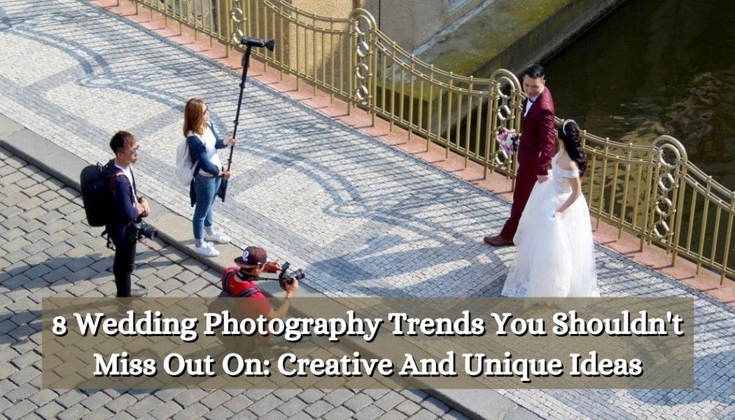 8 Wedding Photography Trends You Shouldn't Miss Out On: Creative And Unique Ideas