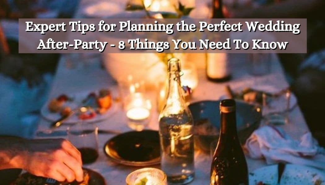 Expert Tips for Planning the Perfect Wedding After-Party - 8 Things You Need To Know