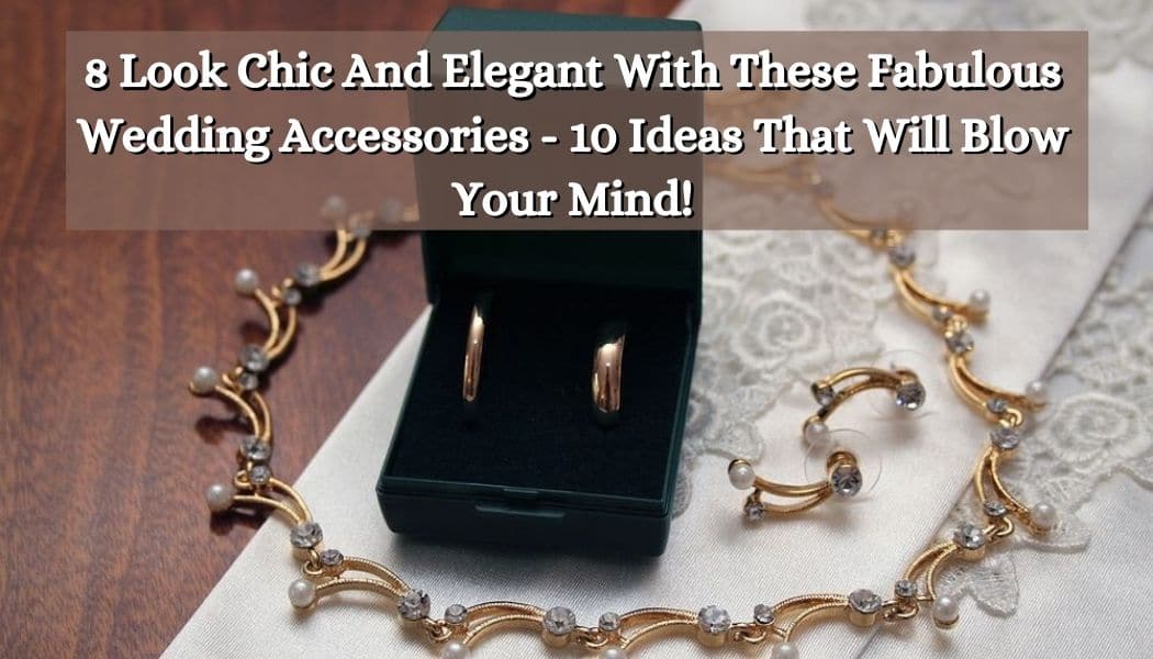 Look Chic And Elegant With These Fabulous Wedding Accessories - 10 Ideas That Will Blow Your Mind!