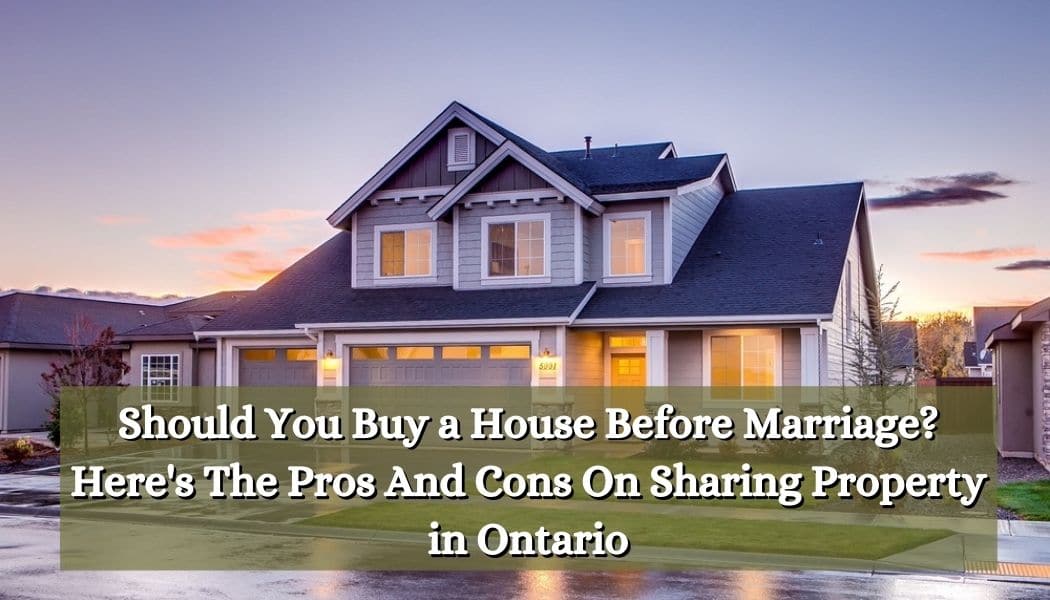 Should You Buy a House Before Marriage? Here's The Pros And Cons On Sharing Property in Ontario