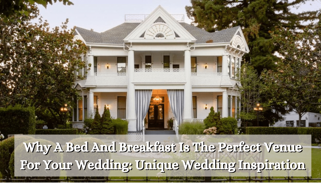 Why A Bed And Breakfast Is The Perfect Venue For Your Wedding: Unique Wedding Inspiration