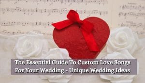 The Essential Guide To Custom Love Songs For Your Wedding - Unique Wedding Ideas