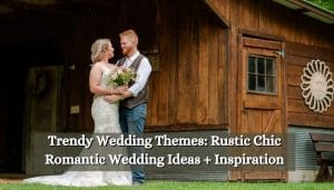 Trendy Wedding Themes: Rustic Chic Romantic Wedding Ideas + Inspiration