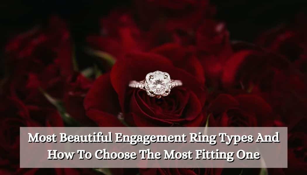 Most Beautiful Engagement Ring Types And How To Choose The Most Fitting One