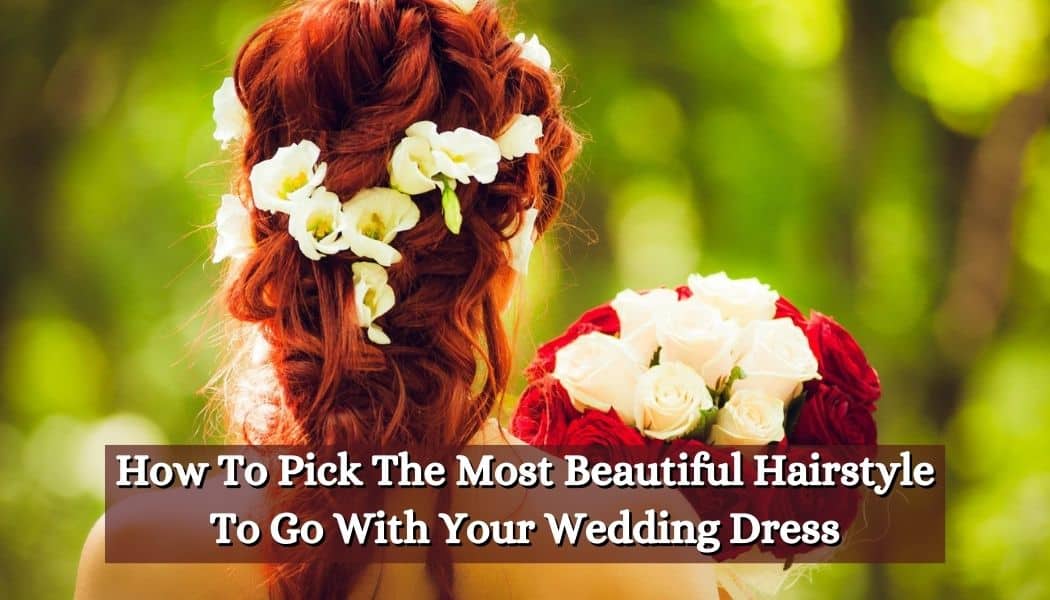 How To Pick The Most Beautiful Hairstyle To Go With Your Wedding Dress