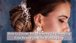 How to Choose Bridal Jewelry for Enhancing Your Beauty On Your Wedding Day
