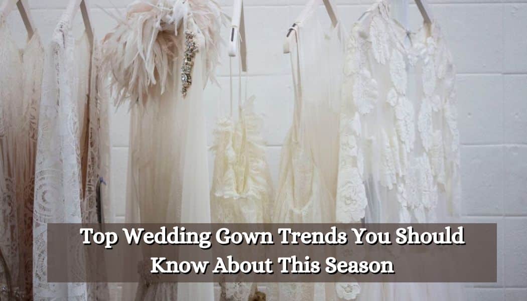Top Wedding Gown Trends You Should Know About This Season