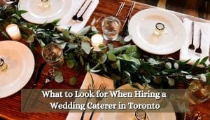 What to Look for When Hiring a Wedding Caterer in Toronto