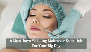 8 Must-have Wedding Makeover Essentials For Your Big Day
