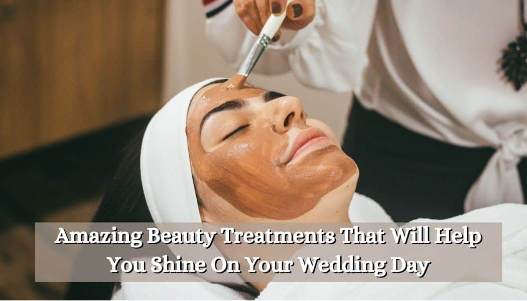 Amazing Beauty Treatments That Will Help You Shine On Your Wedding Day