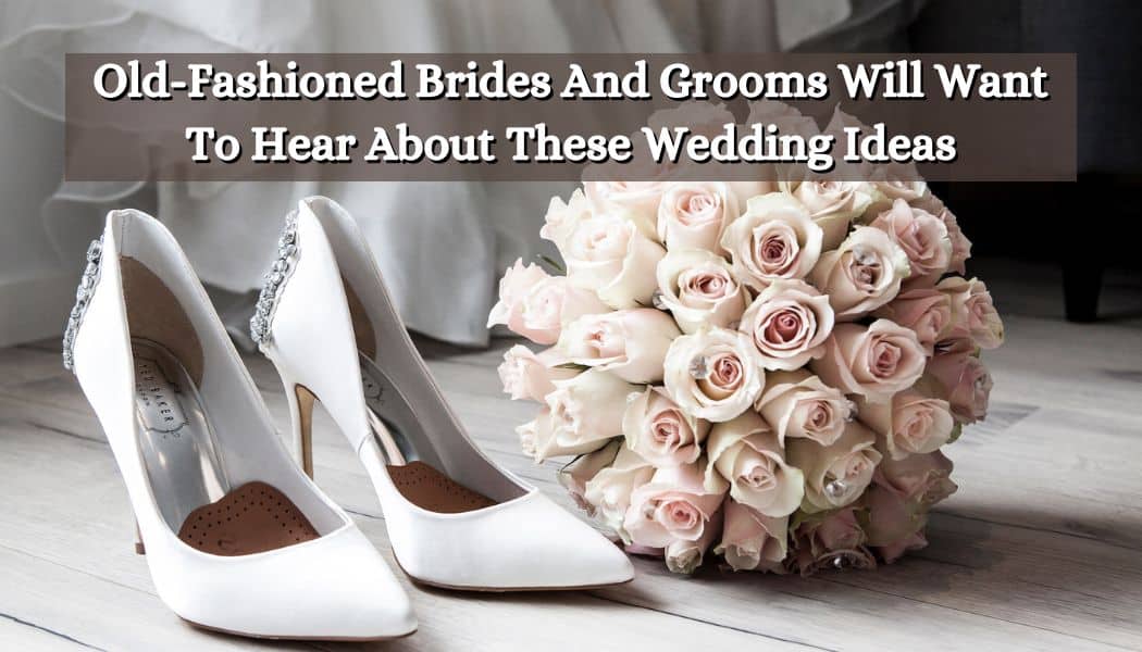 Old-Fashioned Brides And Grooms Will Want To Hear About These Wedding Ideas