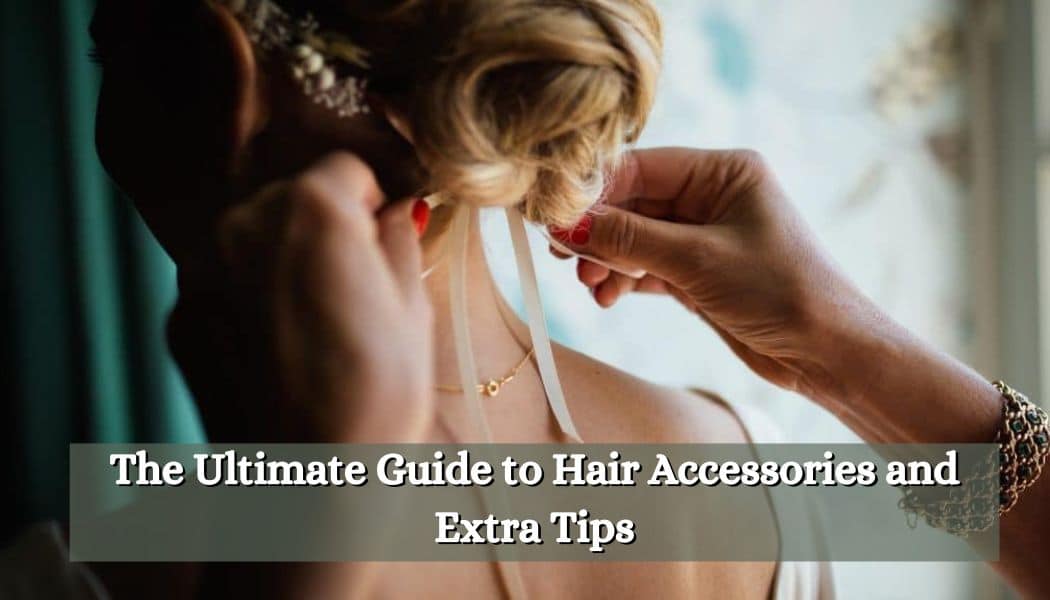 The Ultimate Guide to Hair Accessories and Extra Tips