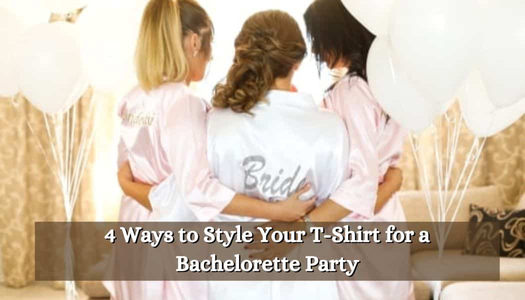 4 Ways to Style Your T-Shirt for a Bachelorette Party
