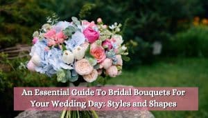 An Essential Guide To Bridal Bouquets For Your Wedding Day: Styles and Shapes