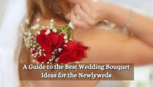 A Guide to the Best Wedding Bouquet Ideas for the Newlyweds