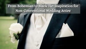 From Bohemian to Black Tie: Inspiration for Non-Conventional Wedding Attire