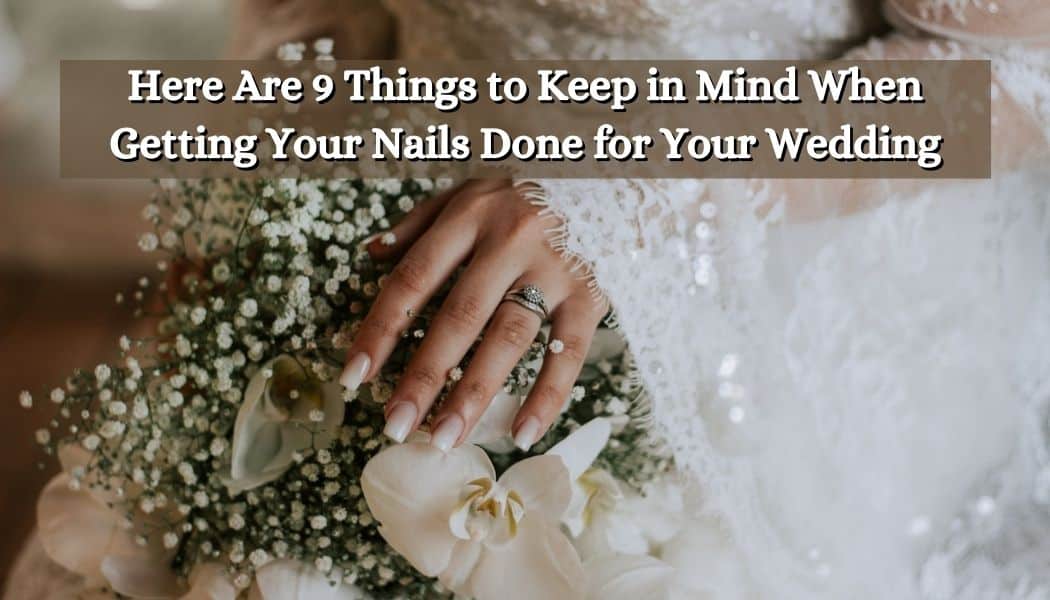 Here Are 9 Things to Keep in Mind When Getting Your Nails Done for Your Wedding