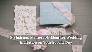 Stylish and Memorable Ideas for Wedding Invitation on Your Special Day