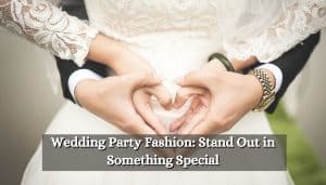 Wedding Party Fashion: Stand Out in Something Special