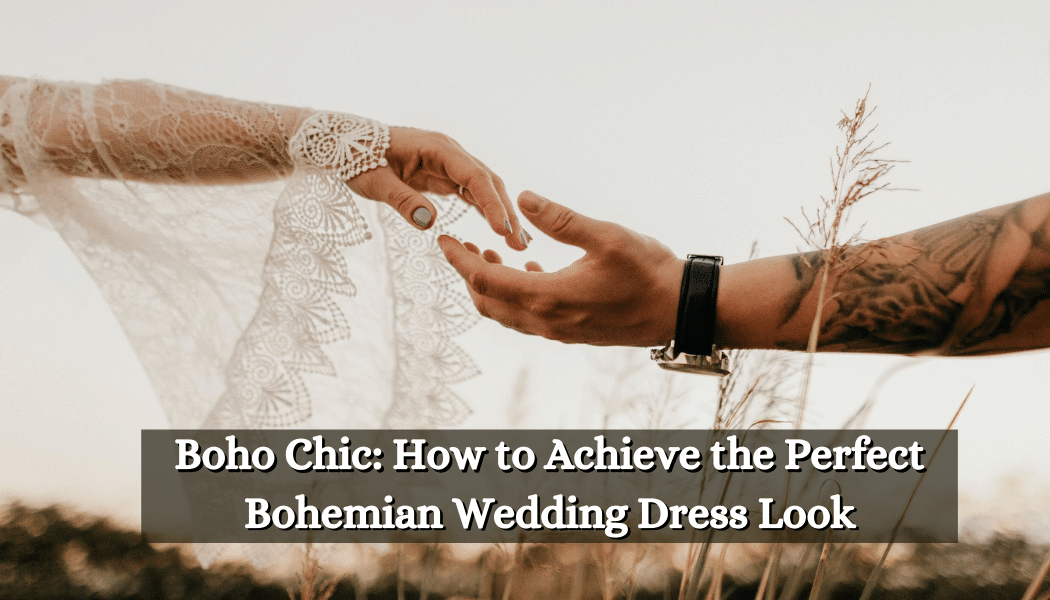 Boho Chic: How to Achieve the Perfect Bohemian Wedding Dress Look