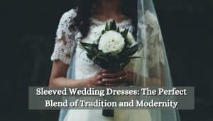 Sleeved Wedding Dresses: The Perfect Blend of Tradition and Modernity