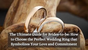 The Ultimate Guide for Brides-to-be: How to Choose the Perfect Wedding Ring that Symbolizes Your Love and Commitment